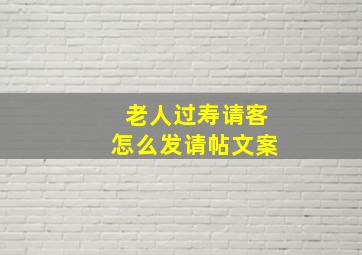 老人过寿请客怎么发请帖文案