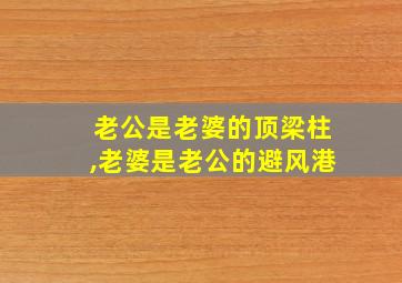 老公是老婆的顶梁柱,老婆是老公的避风港