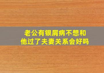 老公有银屑病不想和他过了夫妻关系会好吗