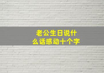 老公生日说什么话感动十个字