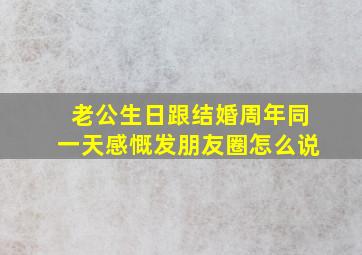 老公生日跟结婚周年同一天感慨发朋友圈怎么说