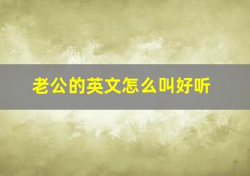 老公的英文怎么叫好听