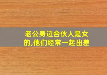 老公身边合伙人是女的,他们经常一起出差