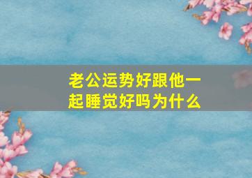 老公运势好跟他一起睡觉好吗为什么