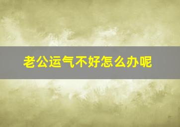 老公运气不好怎么办呢