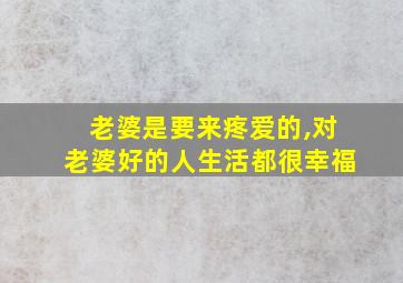 老婆是要来疼爱的,对老婆好的人生活都很幸福