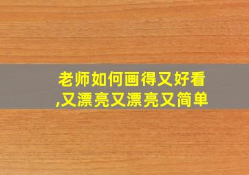 老师如何画得又好看,又漂亮又漂亮又简单