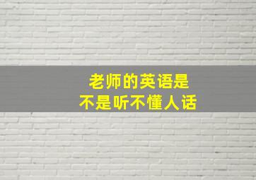 老师的英语是不是听不懂人话