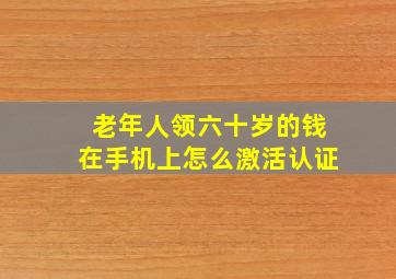 老年人领六十岁的钱在手机上怎么激活认证