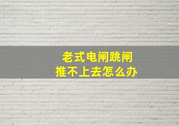 老式电闸跳闸推不上去怎么办