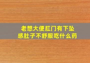 老想大便肛门有下坠感肚子不舒服吃什么药