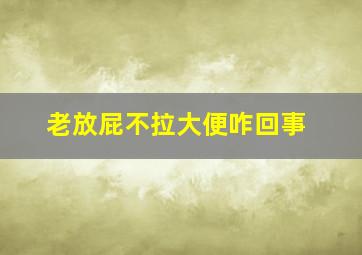 老放屁不拉大便咋回事