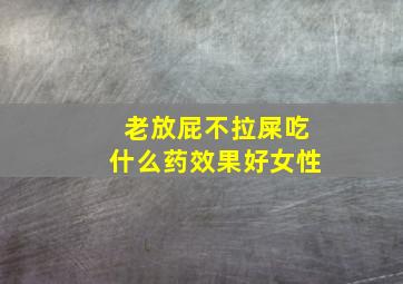 老放屁不拉屎吃什么药效果好女性