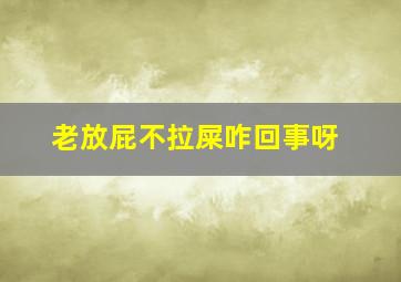 老放屁不拉屎咋回事呀