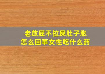 老放屁不拉屎肚子胀怎么回事女性吃什么药