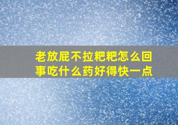 老放屁不拉粑粑怎么回事吃什么药好得快一点