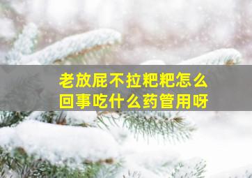 老放屁不拉粑粑怎么回事吃什么药管用呀