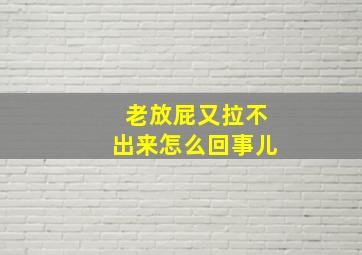 老放屁又拉不出来怎么回事儿