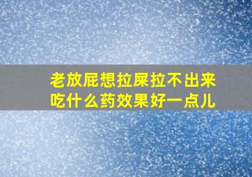 老放屁想拉屎拉不出来吃什么药效果好一点儿