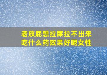 老放屁想拉屎拉不出来吃什么药效果好呢女性