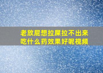 老放屁想拉屎拉不出来吃什么药效果好呢视频