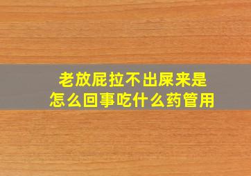 老放屁拉不出屎来是怎么回事吃什么药管用