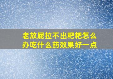 老放屁拉不出粑粑怎么办吃什么药效果好一点