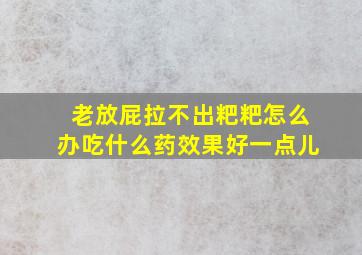 老放屁拉不出粑粑怎么办吃什么药效果好一点儿