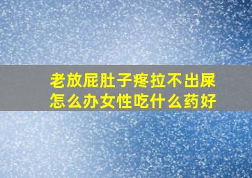 老放屁肚子疼拉不出屎怎么办女性吃什么药好