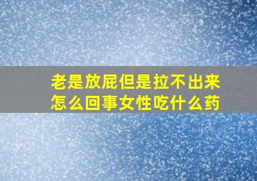 老是放屁但是拉不出来怎么回事女性吃什么药