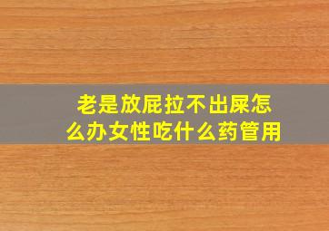 老是放屁拉不出屎怎么办女性吃什么药管用