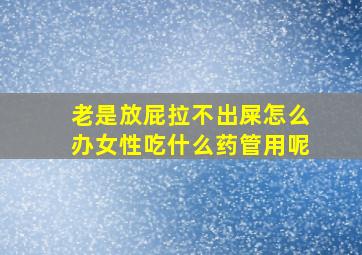 老是放屁拉不出屎怎么办女性吃什么药管用呢