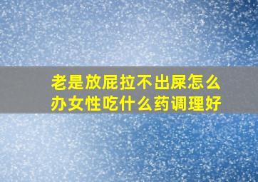 老是放屁拉不出屎怎么办女性吃什么药调理好