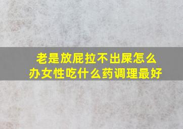 老是放屁拉不出屎怎么办女性吃什么药调理最好