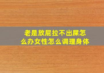 老是放屁拉不出屎怎么办女性怎么调理身体