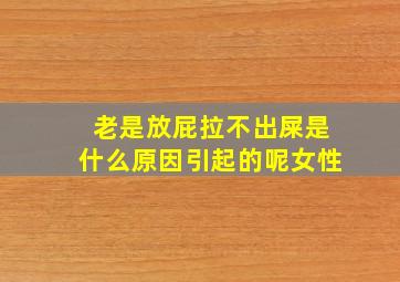 老是放屁拉不出屎是什么原因引起的呢女性