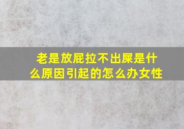 老是放屁拉不出屎是什么原因引起的怎么办女性