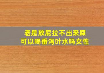 老是放屁拉不出来屎可以喝番泻叶水吗女性