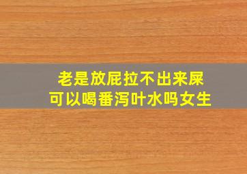 老是放屁拉不出来屎可以喝番泻叶水吗女生