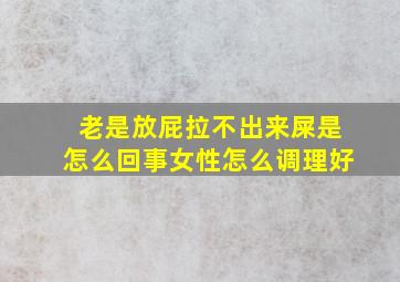 老是放屁拉不出来屎是怎么回事女性怎么调理好