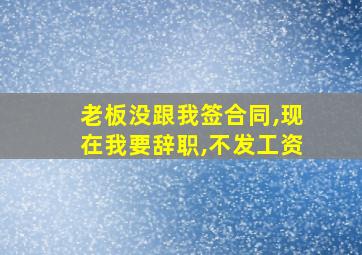 老板没跟我签合同,现在我要辞职,不发工资