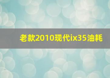 老款2010现代ix35油耗