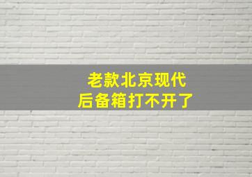 老款北京现代后备箱打不开了