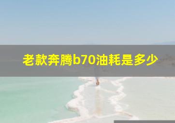 老款奔腾b70油耗是多少