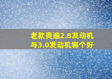 老款奥迪2.8发动机与3.0发动机哪个好