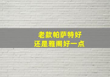 老款帕萨特好还是雅阁好一点