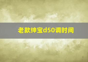 老款绅宝d50调时间