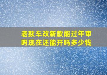 老款车改新款能过年审吗现在还能开吗多少钱