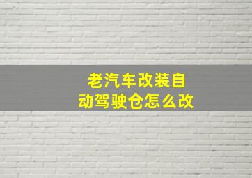 老汽车改装自动驾驶仓怎么改