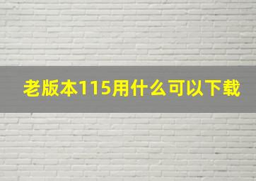 老版本115用什么可以下载